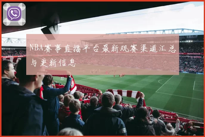 NBA赛事直播平台最新观赛渠道汇总与更新信息