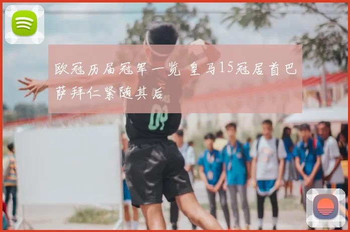 欧冠历届冠军一览 皇马15冠居首巴萨拜仁紧随其后