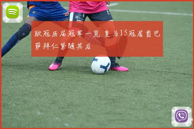 欧冠历届冠军一览 皇马15冠居首巴萨拜仁紧随其后