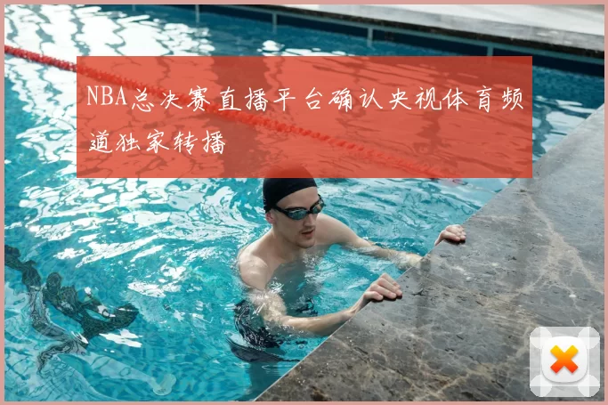 NBA总决赛直播平台确认央视体育频道独家转播