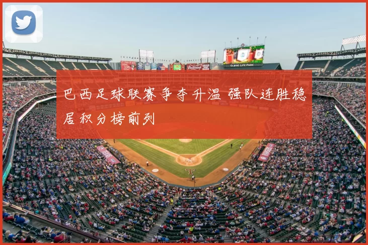 巴西足球联赛争夺升温 强队连胜稳居积分榜前列