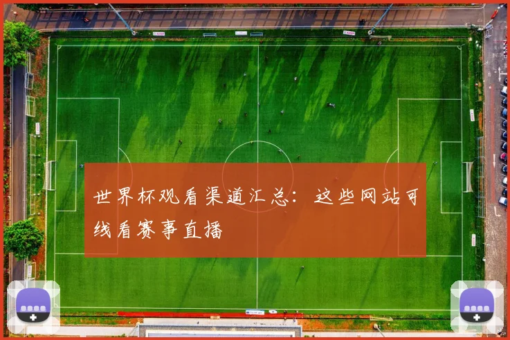 世界杯观看渠道汇总:这些网站可线看赛事直播
