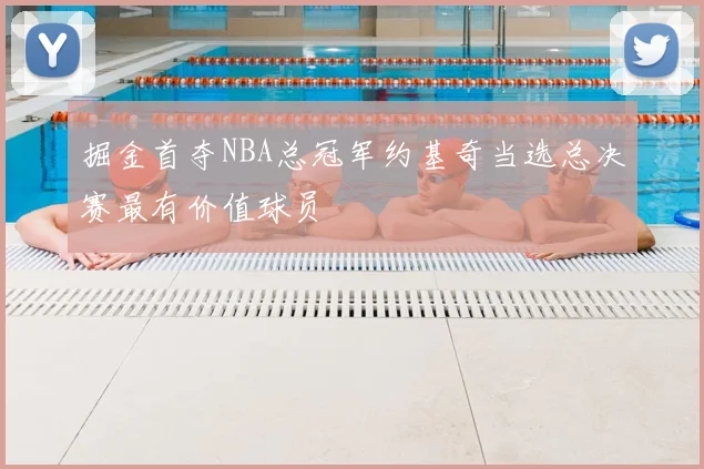 掘金首夺NBA总冠军约基奇当选总决赛最有价值球员