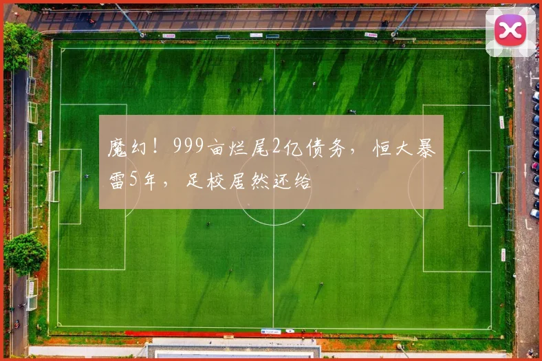 魔幻！999亩烂尾2亿债务，恒大暴雷5年，足校居然还给