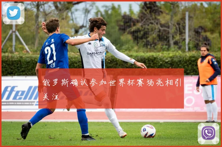 俄罗斯确认参加世界杯赛场亮相引关注
