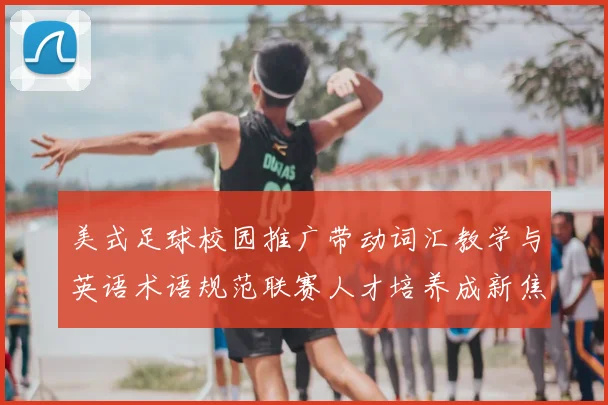 美式足球校园推广带动词汇教学与英语术语规范联赛人才培养成新焦点